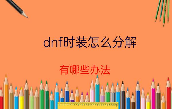 dnf时装怎么分解 有哪些办法